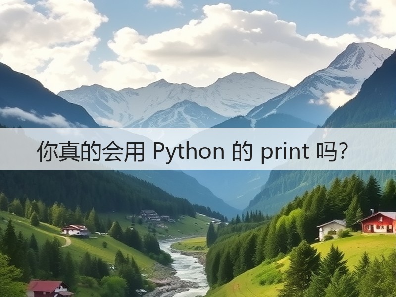 你真的会用 Python 的 print 吗?(图1) 你真的会用 Python 的 print 吗?(图1)