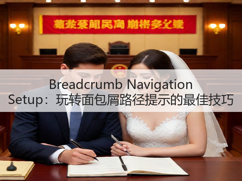 Breadcrumb Navigation Setup：玩转面包屑路径提示的最佳技巧