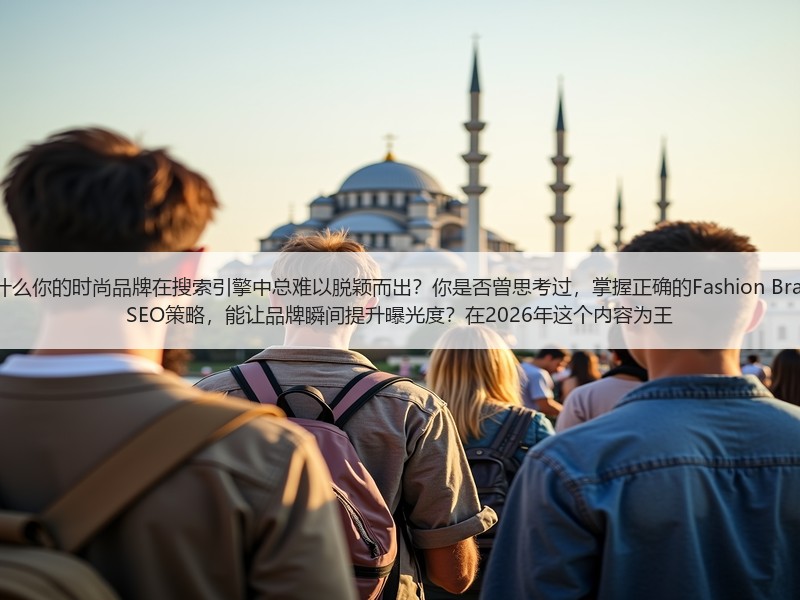 为什么你的时尚品牌在搜索引擎中总难以脱颖而出？你是否曾思考过，掌握正确的Fashion Bran