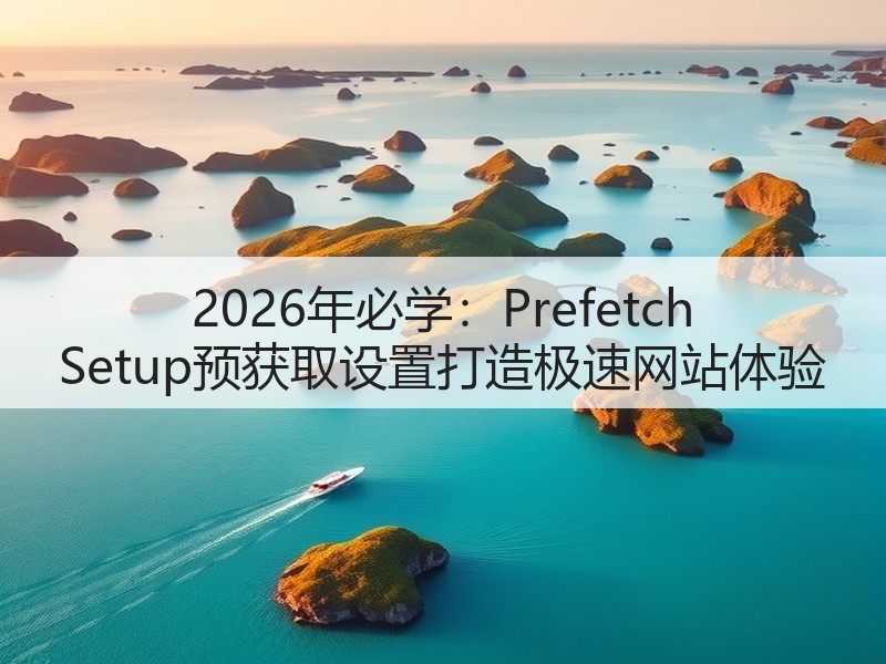 2026年必学：Prefetch Setup预获取设置打造极速网站体验(图2)
