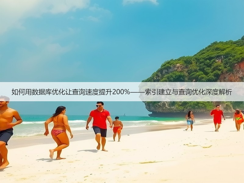 如何用数据库优化让查询速度提升200%——索引建立与查询优化深度解析(图2) 如何用数据库优化让查询速度提升200%——索引建立与查询优化深度解析(图2)