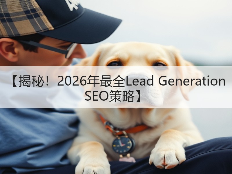 【揭秘！2026年最全Lead Generation SEO策略】