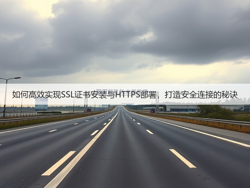 如何高效实现SSL证书安装与HTTPS部署，打造安全连接的秘诀(图2)