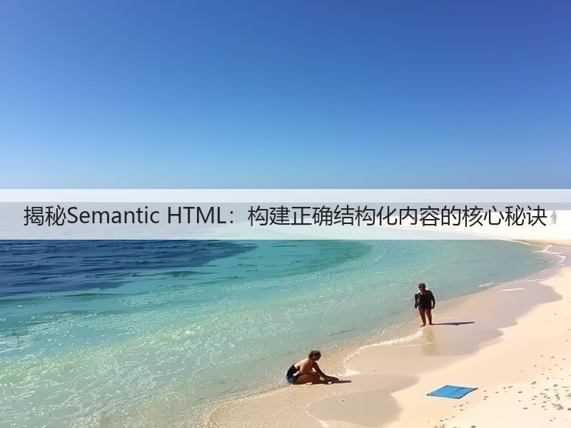 揭秘Semantic HTML：构建正确结构化内容的核心秘诀(图3)