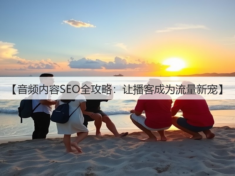 【音频内容SEO全攻略:让播客成为流量新宠】(图3) 【音频内容SEO全攻略:让播客成为流量新宠】(图3)