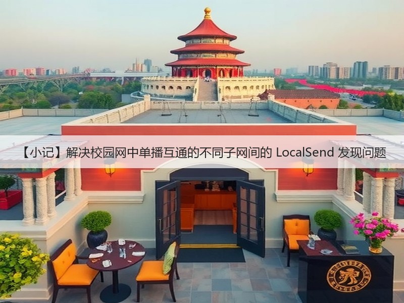 【小记】解决校园网中单播互通的不同子网间的 LocalSend 发现问题(图1) 【小记】解决校园网中单播互通的不同子网间的 LocalSend 发现问题(图1)