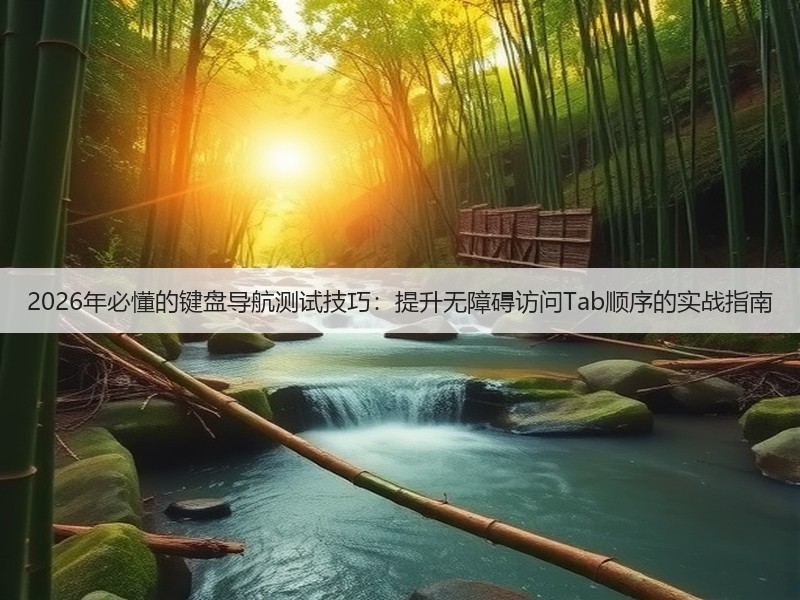 2026年必懂的键盘导航测试技巧:提升无障碍访问Tab顺序的实战指南(图2) 2026年必懂的键盘导航测试技巧:提升无障碍访问Tab顺序的实战指南(图2)