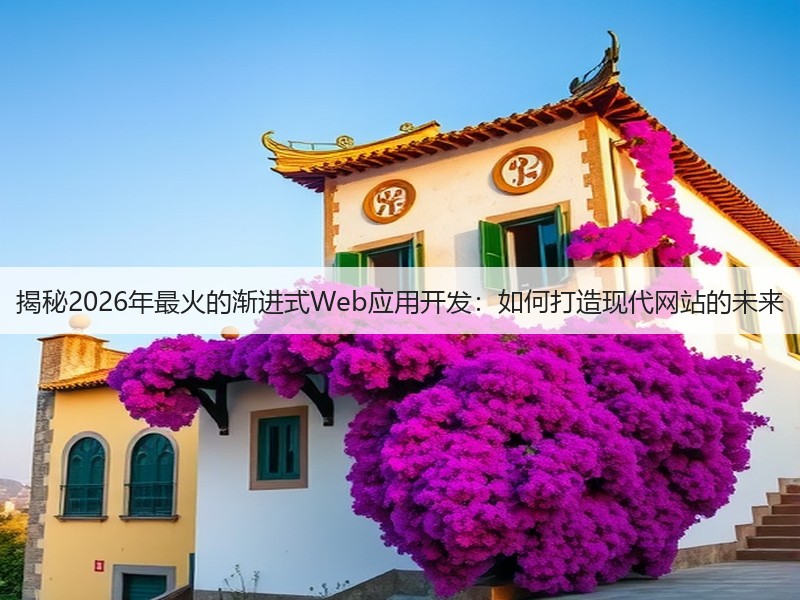 揭秘2026年最火的渐进式Web应用开发：如何打造现代网站的未来(图3)