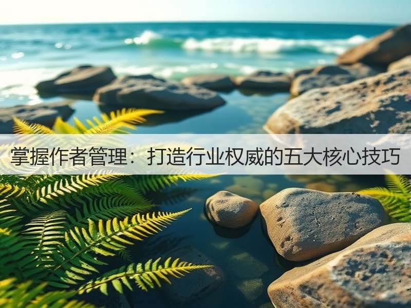 掌握作者管理:打造行业权威的五大核心技巧(图3) 掌握作者管理:打造行业权威的五大核心技巧(图3)