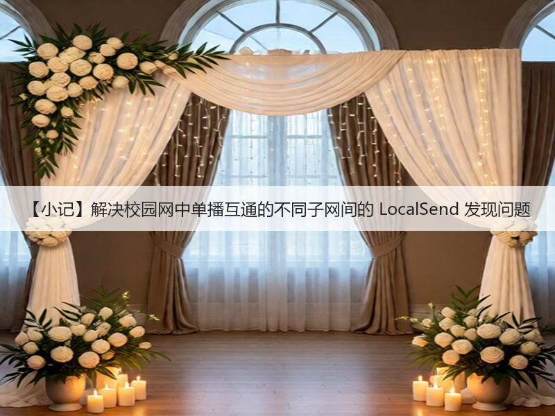 【小记】解决校园网中单播互通的不同子网间的 LocalSend 发现问题(图3) 【小记】解决校园网中单播互通的不同子网间的 LocalSend 发现问题(图3)