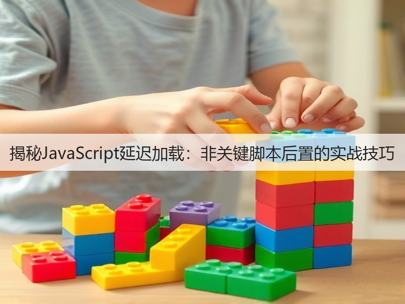 揭秘JavaScript延迟加载：非关键脚本后置的实战技巧(图2)