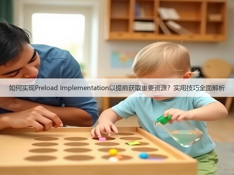 如何实现Preload Implementation以提前获取重要资源？实用技巧全面解析(图3)