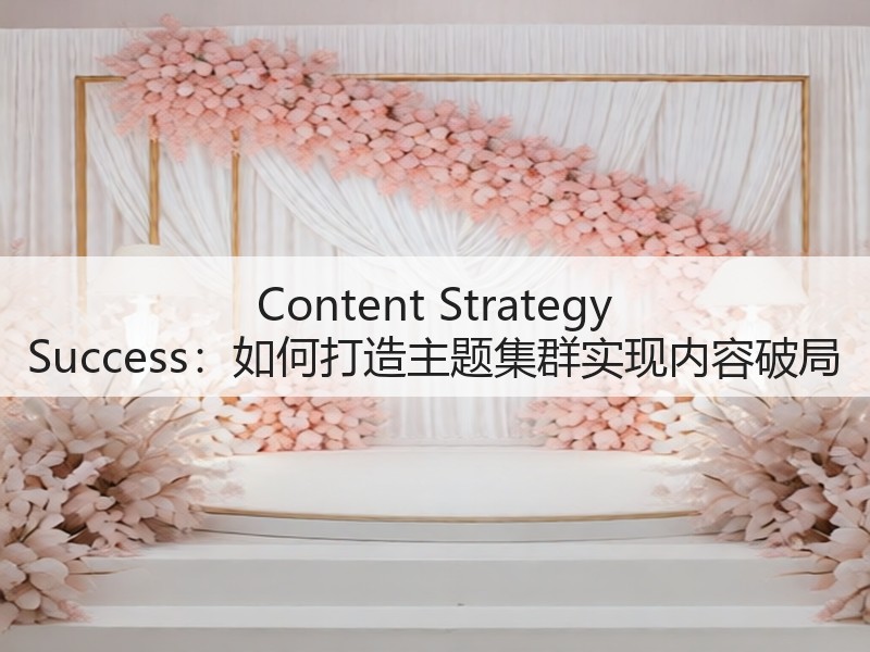 Content Strategy Success：如何打造主题集群实现内容破局(图2)