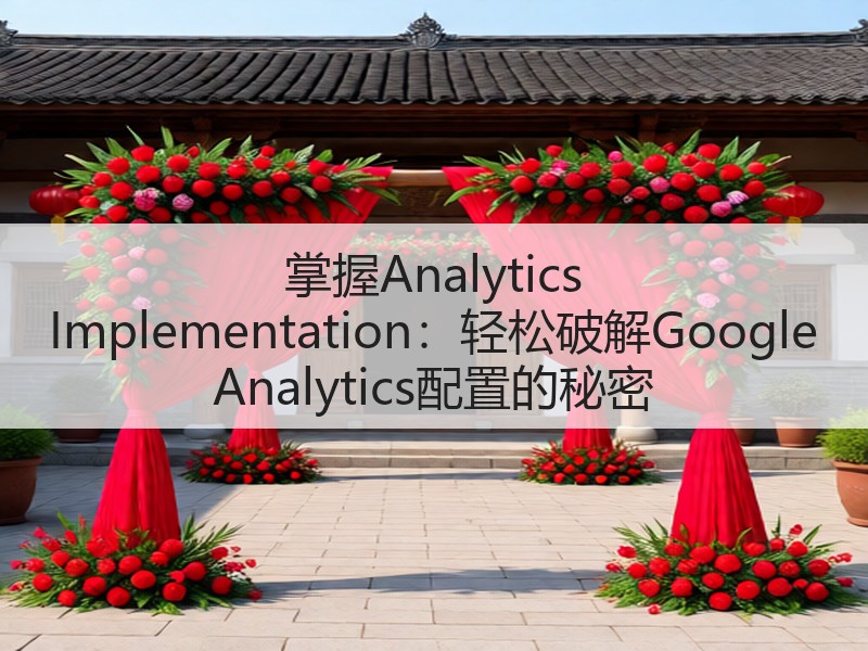 掌握Analytics Implementation:轻松破解Google Analytics配置的秘密(图2) 掌握Analytics Implementation:轻松破解Google Analytics配置的秘密(图2)