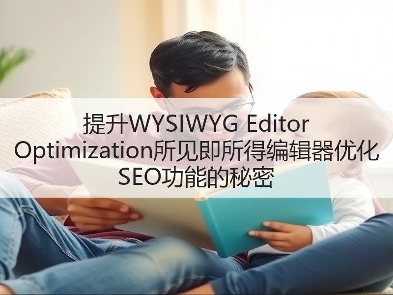 提升WYSIWYG Editor Optimization所见即所得编辑器优化 SEO功能的秘密