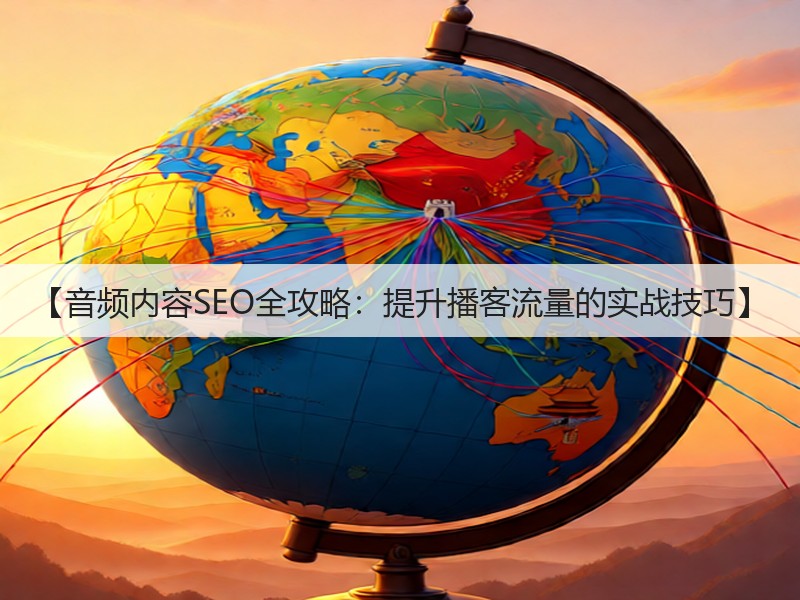 【音频内容SEO全攻略：提升播客流量的实战技巧】(图3)