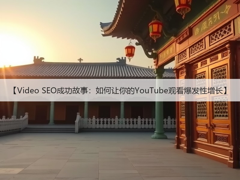【Video SEO成功故事：如何让你的YouTube观看爆发性增长】