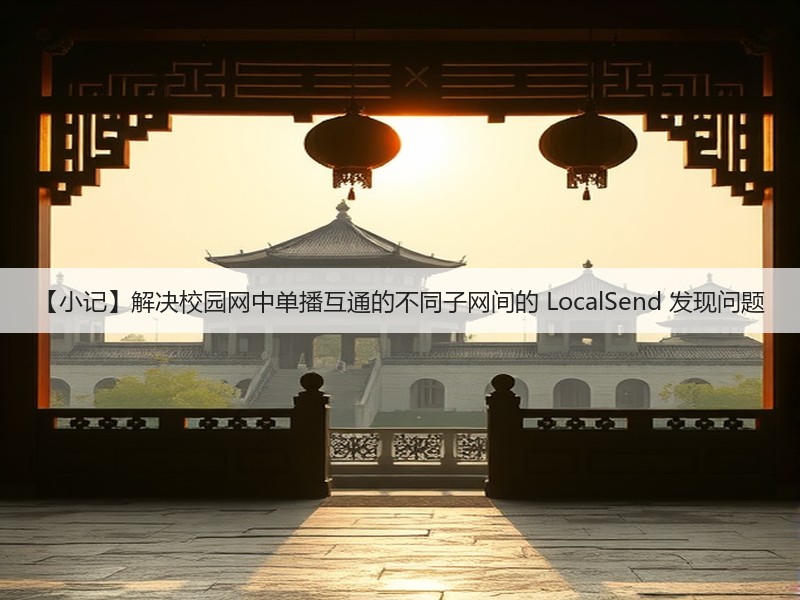 【小记】解决校园网中单播互通的不同子网间的 LocalSend 发现问题(图2)