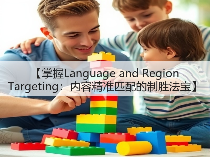 【掌握Language and Region Targeting:内容精准匹配的制胜法宝】(图2) 【掌握Language and Region Targeting:内容精准匹配的制胜法宝】(图2)