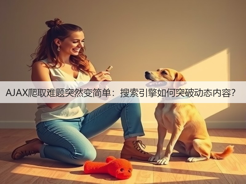 AJAX爬取难题突然变简单：搜索引擎如何突破动态内容？(图2)
