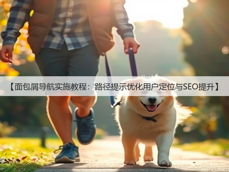 【面包屑导航实施教程:路径提示优化用户定位与SEO提升】(图2) 【面包屑导航实施教程:路径提示优化用户定位与SEO提升】(图2)