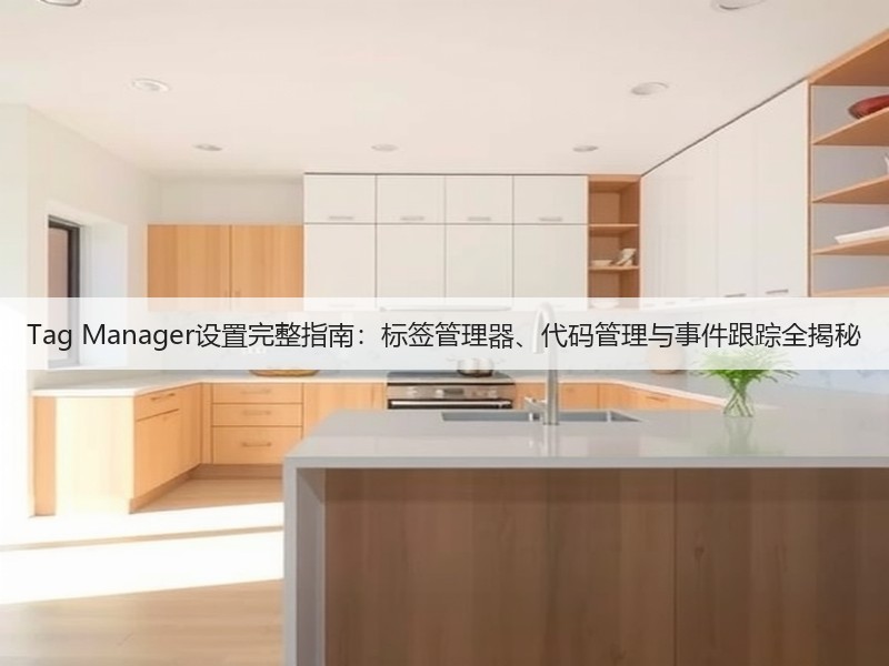 Tag Manager设置完整指南:标签管理器、代码管理与事件跟踪全揭秘(图2) Tag Manager设置完整指南:标签管理器、代码管理与事件跟踪全揭秘(图2)