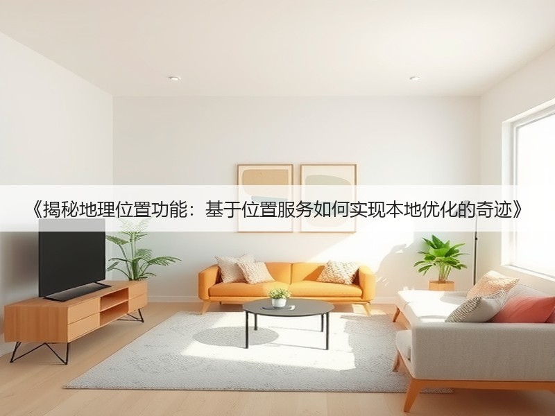 《揭秘地理位置功能：基于位置服务如何实现本地优化的奇迹》(图3)