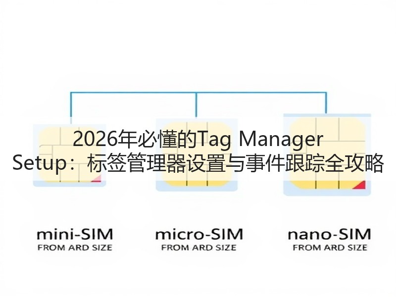 2026年必懂的Tag Manager Setup：标签管理器设置与事件跟踪全攻略(图3)