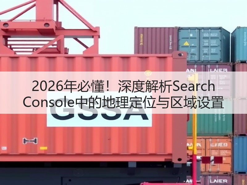 2026年必懂！深度解析Search Console中的地理定位与区域设置(图3)