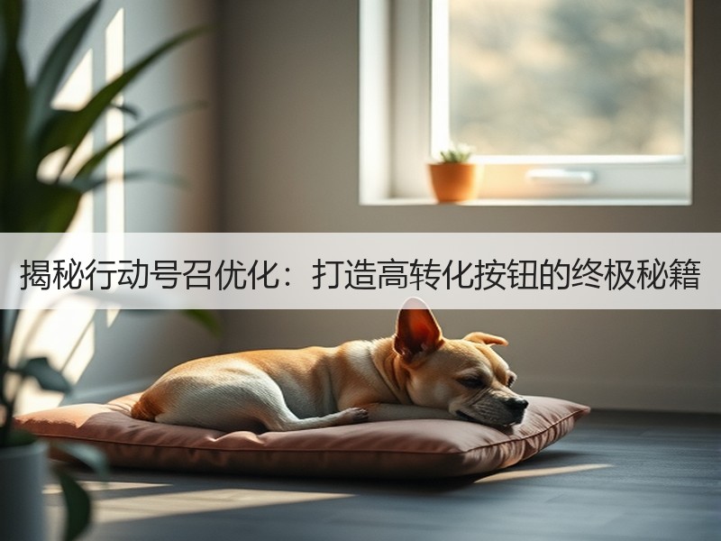 揭秘行动号召优化：打造高转化按钮的终极秘籍