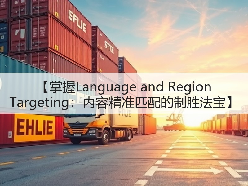 【掌握Language and Region Targeting:内容精准匹配的制胜法宝】(图3) 【掌握Language and Region Targeting:内容精准匹配的制胜法宝】(图3)