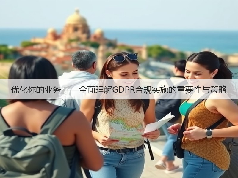 优化你的业务——全面理解GDPR合规实施的重要性与策略(图3)