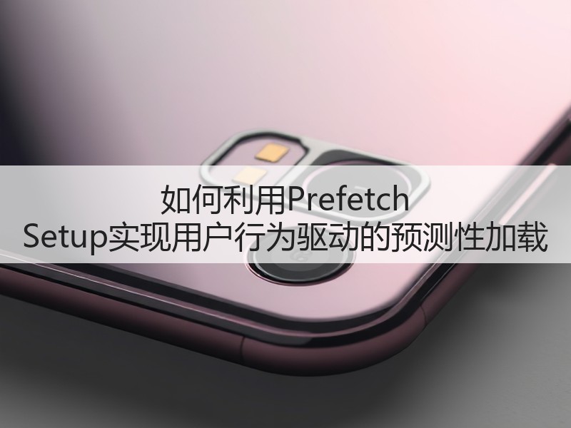 如何利用Prefetch Setup实现用户行为驱动的预测性加载(图2) 如何利用Prefetch Setup实现用户行为驱动的预测性加载(图2)