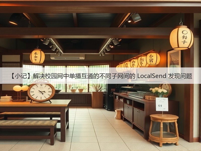 【小记】解决校园网中单播互通的不同子网间的 LocalSend 发现问题(图3) 【小记】解决校园网中单播互通的不同子网间的 LocalSend 发现问题(图3)