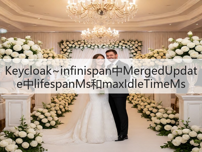 Keycloak~infinispan中MergedUpdate中lifespanMs和maxIdleTimeMs(图2) Keycloak~infinispan中MergedUpdate中lifespanMs和maxIdleTimeMs(图2)
