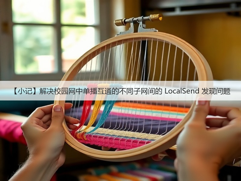 【小记】解决校园网中单播互通的不同子网间的 LocalSend 发现问题(图2) 【小记】解决校园网中单播互通的不同子网间的 LocalSend 发现问题(图2)
