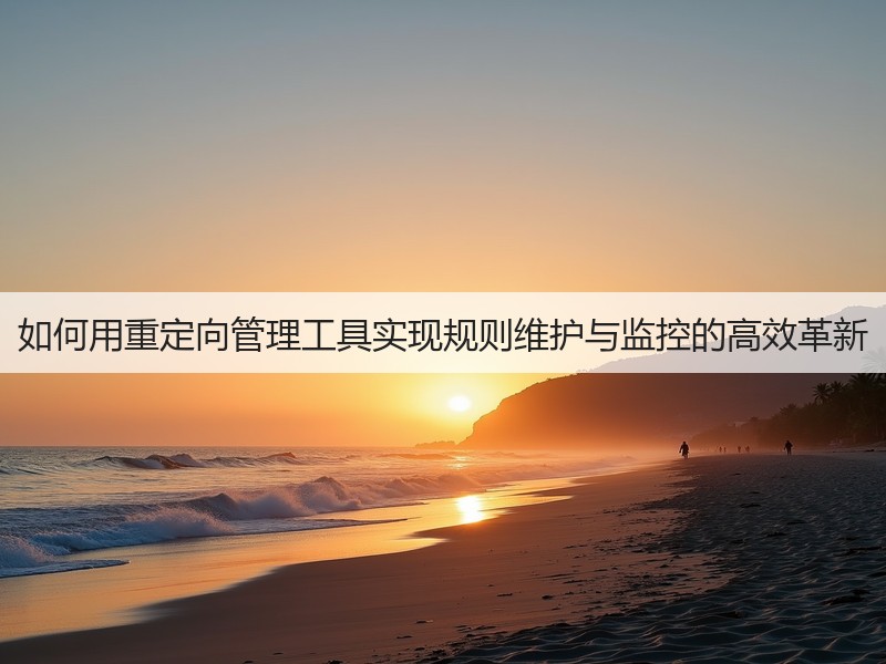 如何用重定向管理工具实现规则维护与监控的高效革新(图3)