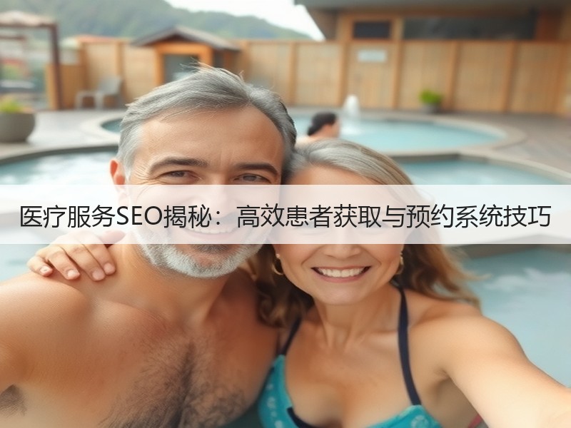 医疗服务SEO揭秘：高效患者获取与预约系统技巧