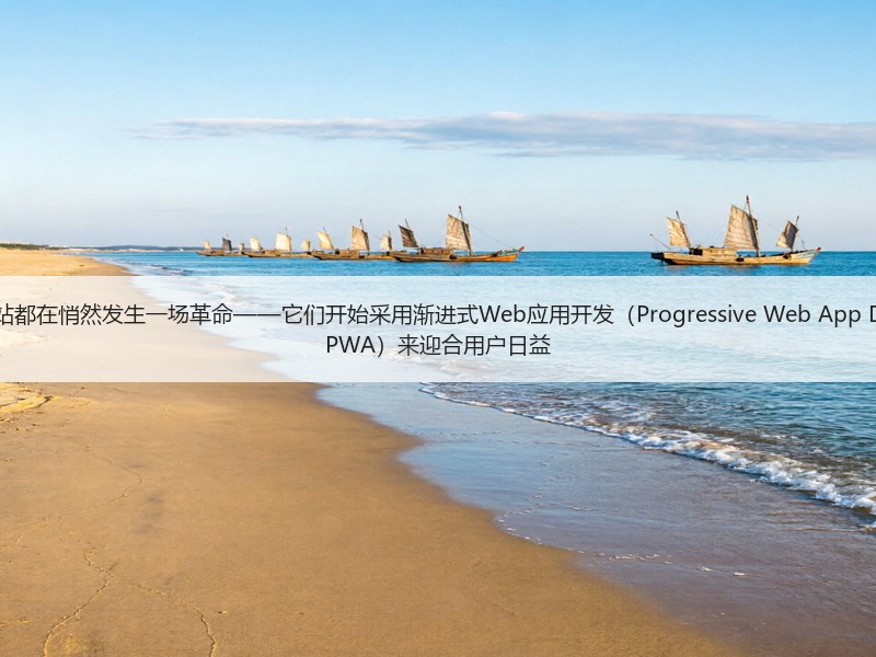 有效的现代网站都在悄然发生一场革命——它们开始采用渐进式Web应用开发（Progressive Web App Development, PWA）来迎合用户日益