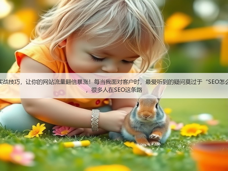 网站怎么做SEO优化呢?揭秘实战技巧,让你的网站流量翻倍暴涨!每当我面对客户时,最爱听到的疑问莫过于“SEO怎么做才能真正有效果?”事实上,很多人在SEO这条路(图3) 网站怎么做SEO优化呢?揭秘实战技巧,让你的网站流量翻倍暴涨!每当我面对客户时,最爱听到的疑问莫过于“SEO怎么做才能真正有效果?”事实上,很多人在SEO这条路(图3)