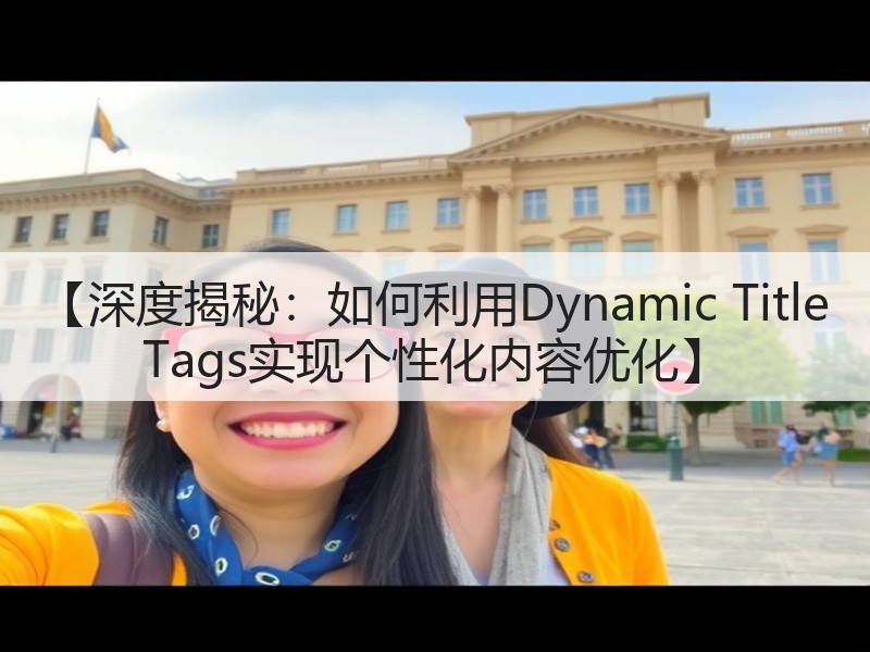 【深度揭秘：如何利用Dynamic Title Tags实现个性化内容优化】(图2)