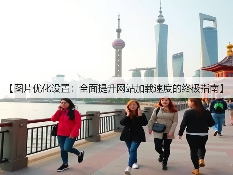 【图片优化设置:全面提升网站加载速度的终极指南】(图2) 【图片优化设置:全面提升网站加载速度的终极指南】(图2)