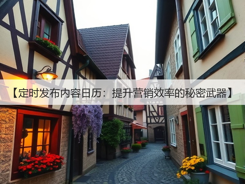 【定时发布内容日历：提升营销效率的秘密武器】