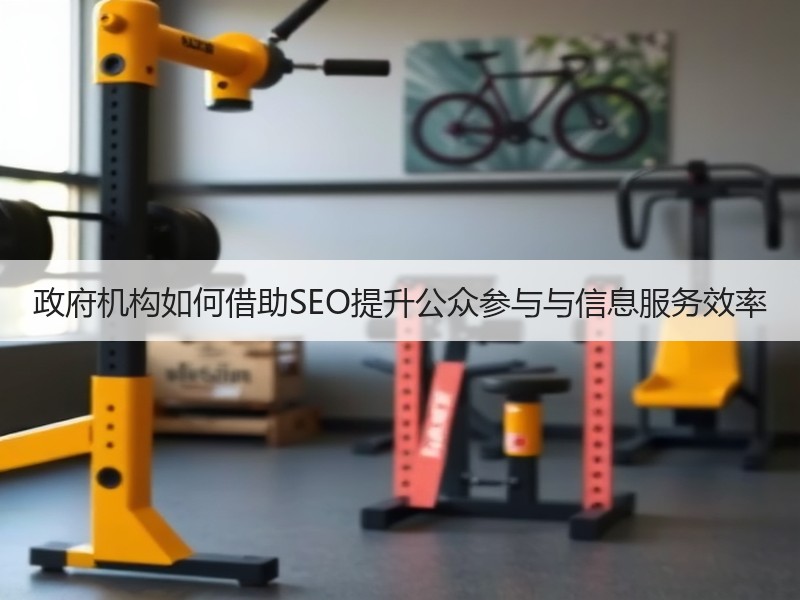 政府机构如何借助SEO提升公众参与与信息服务效率