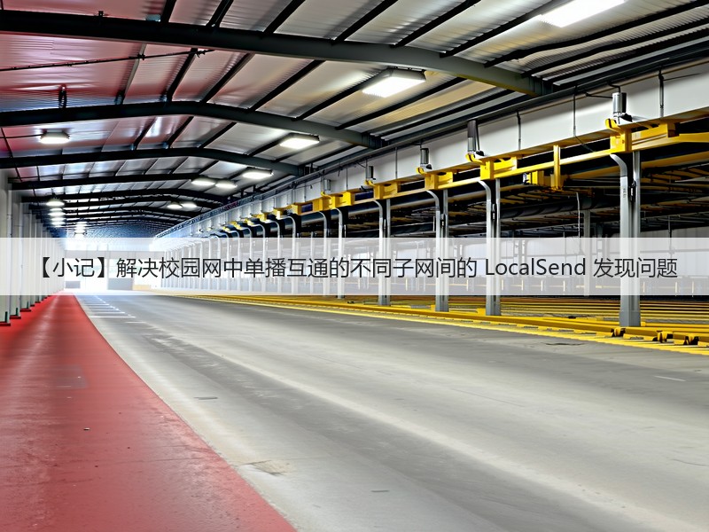 【小记】解决校园网中单播互通的不同子网间的 LocalSend 发现问题(图2) 【小记】解决校园网中单播互通的不同子网间的 LocalSend 发现问题(图2)