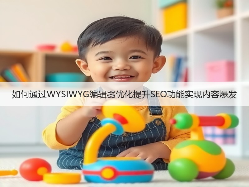 如何通过WYSIWYG编辑器优化提升SEO功能实现内容爆发