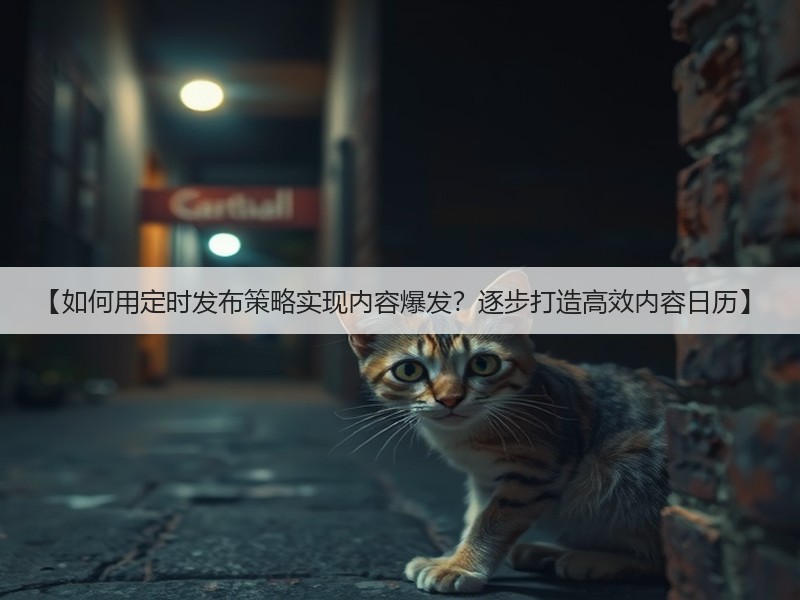 【如何用定时发布策略实现内容爆发？逐步打造高效内容日历】(图3)