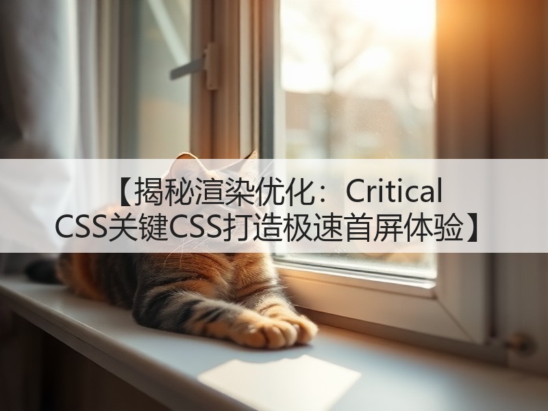 【揭秘渲染优化：Critical CSS关键CSS打造极速首屏体验】(图2)