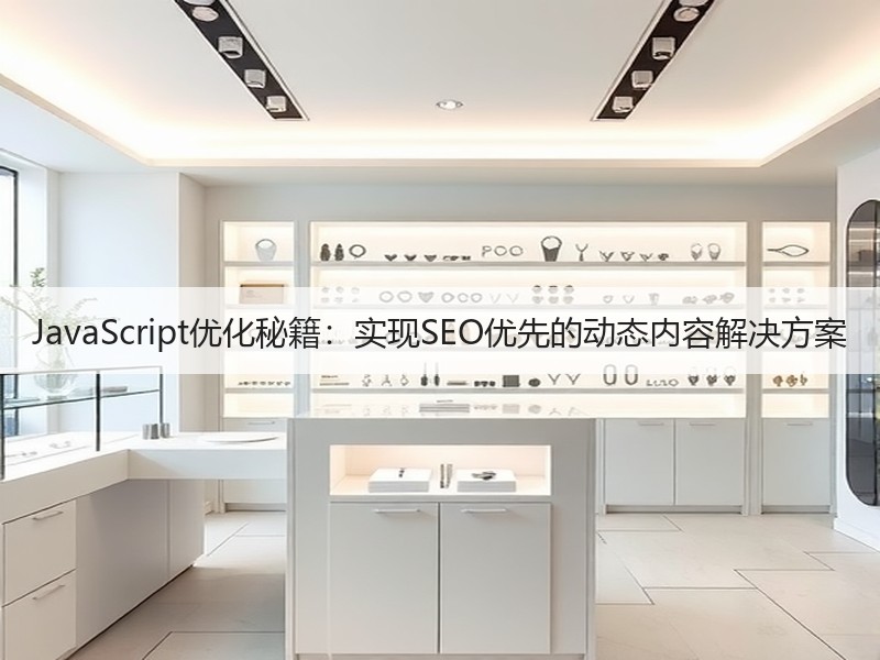 JavaScript优化秘籍：实现SEO优先的动态内容解决方案