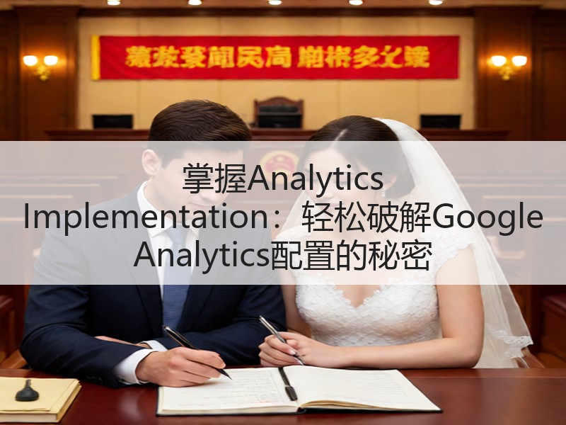 掌握Analytics Implementation：轻松破解Google Analytics配置的秘密